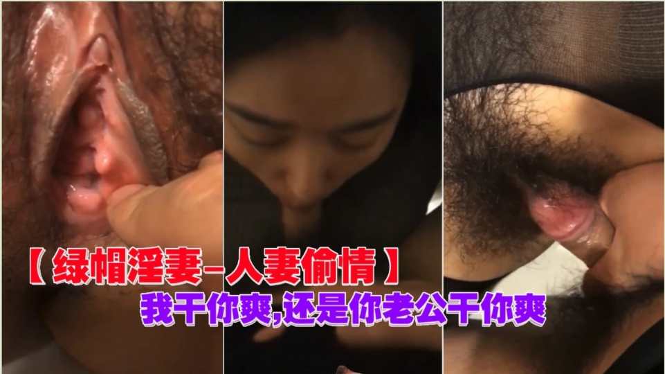 【淫妻偷情】“我干你爽，还是你老公干你爽？”爱口交的美少妇和炮友偷情操逼！