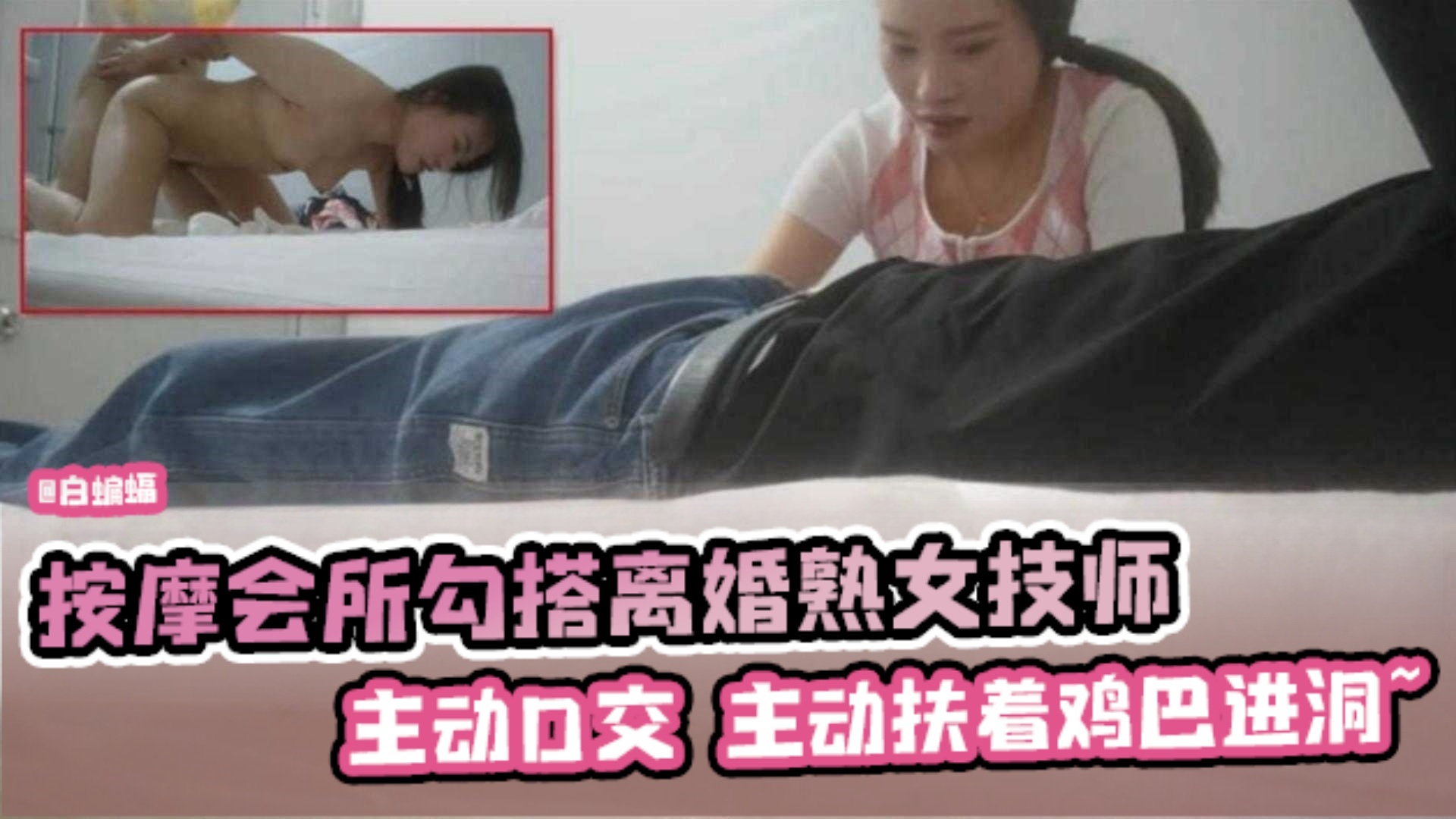 按摩会所系列-重金勾搭韵味技师 拿下后主动口爆骑乘 技术娴熟！--